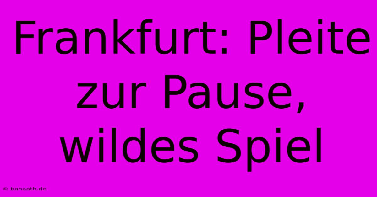 Frankfurt: Pleite Zur Pause, Wildes Spiel