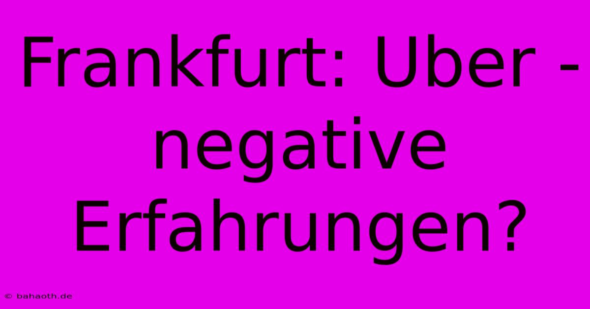 Frankfurt: Uber -  Negative Erfahrungen?