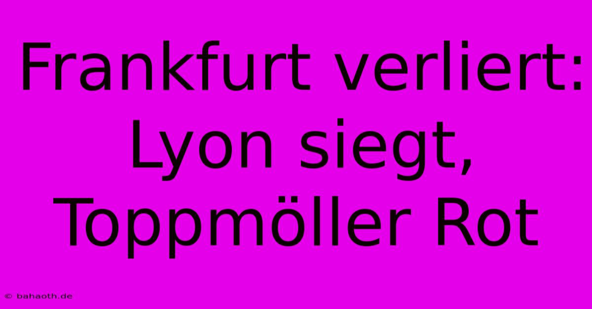 Frankfurt Verliert: Lyon Siegt, Toppmöller Rot