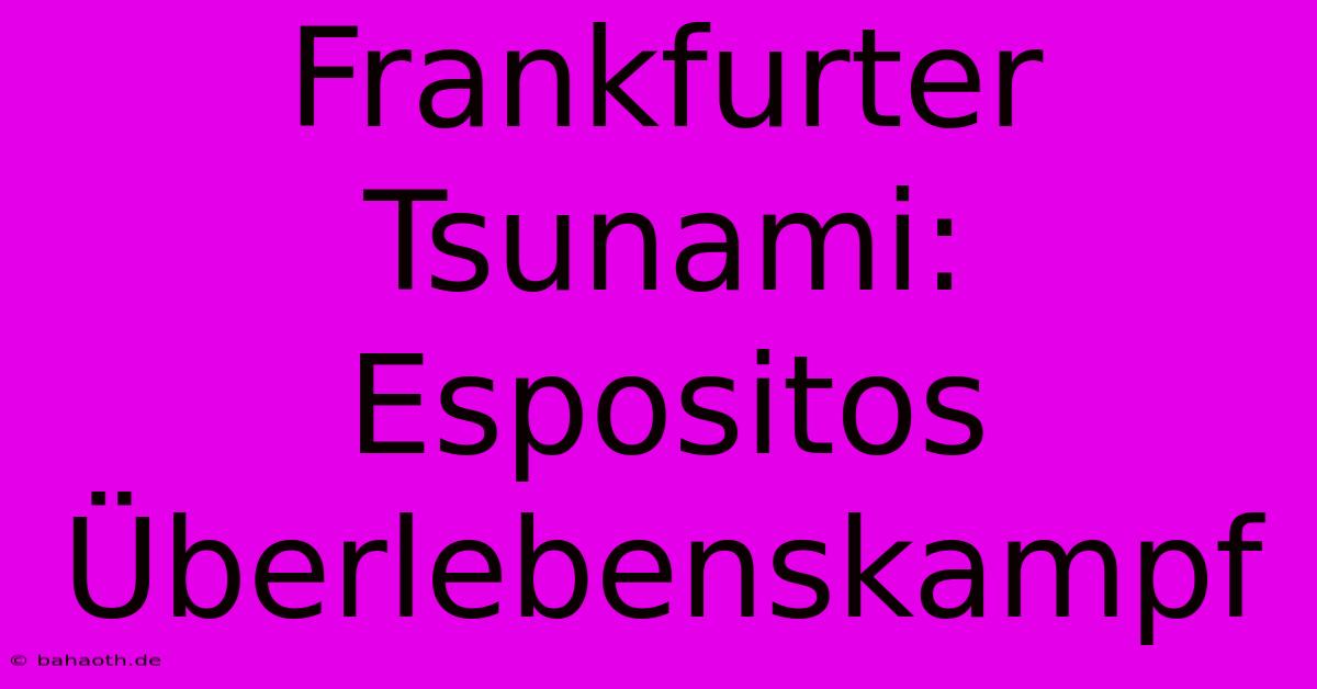 Frankfurter Tsunami: Espositos Überlebenskampf