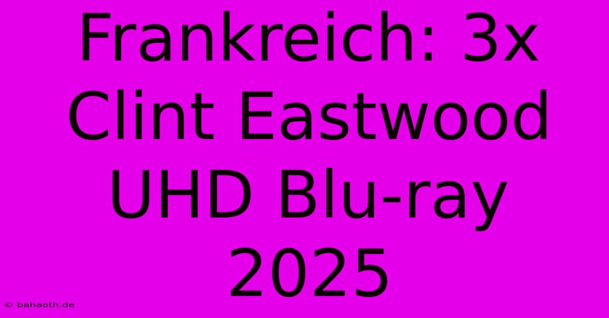 Frankreich: 3x Clint Eastwood UHD Blu-ray 2025