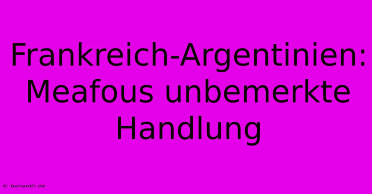 Frankreich-Argentinien: Meafous Unbemerkte Handlung