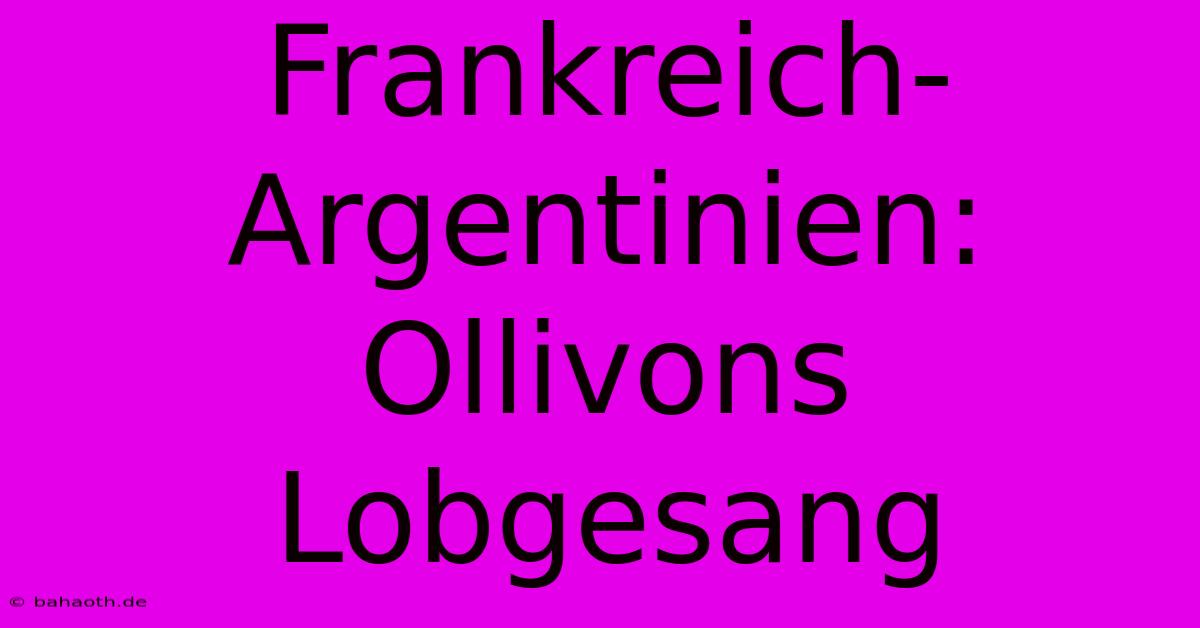 Frankreich-Argentinien: Ollivons Lobgesang