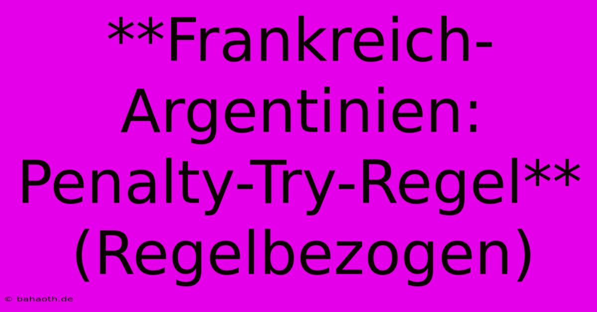 **Frankreich-Argentinien: Penalty-Try-Regel** (Regelbezogen)