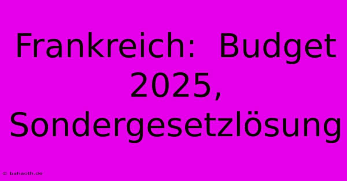 Frankreich:  Budget 2025, Sondergesetzlösung