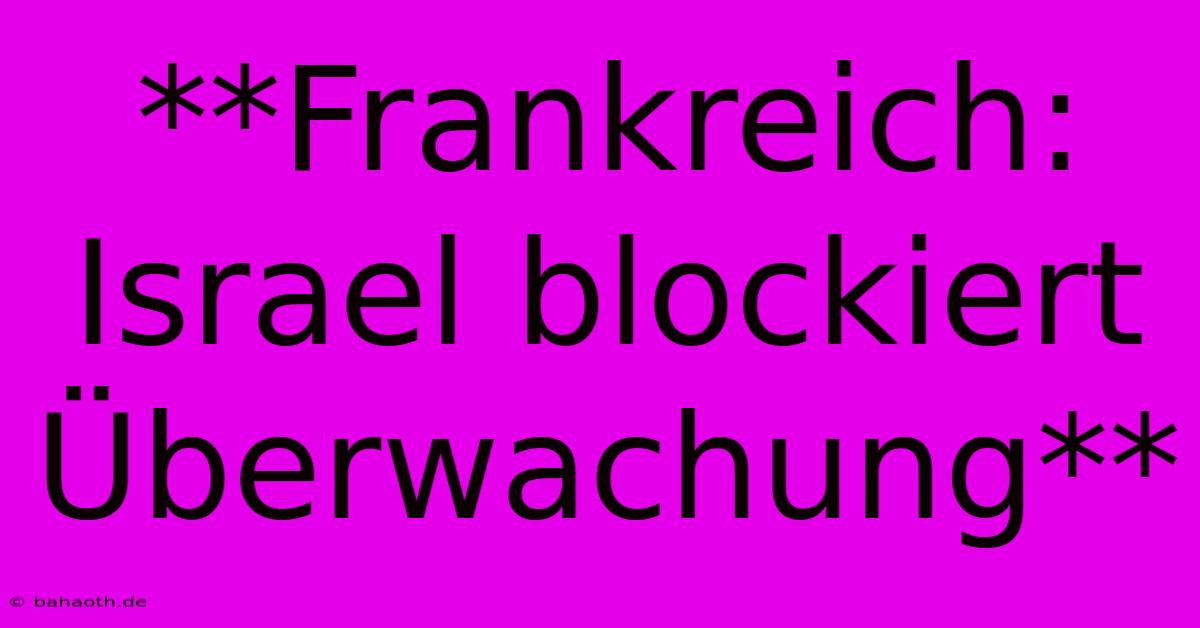 **Frankreich:  Israel Blockiert Überwachung**