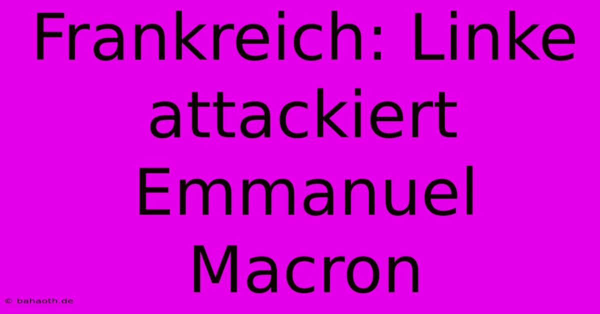 Frankreich: Linke Attackiert Emmanuel Macron