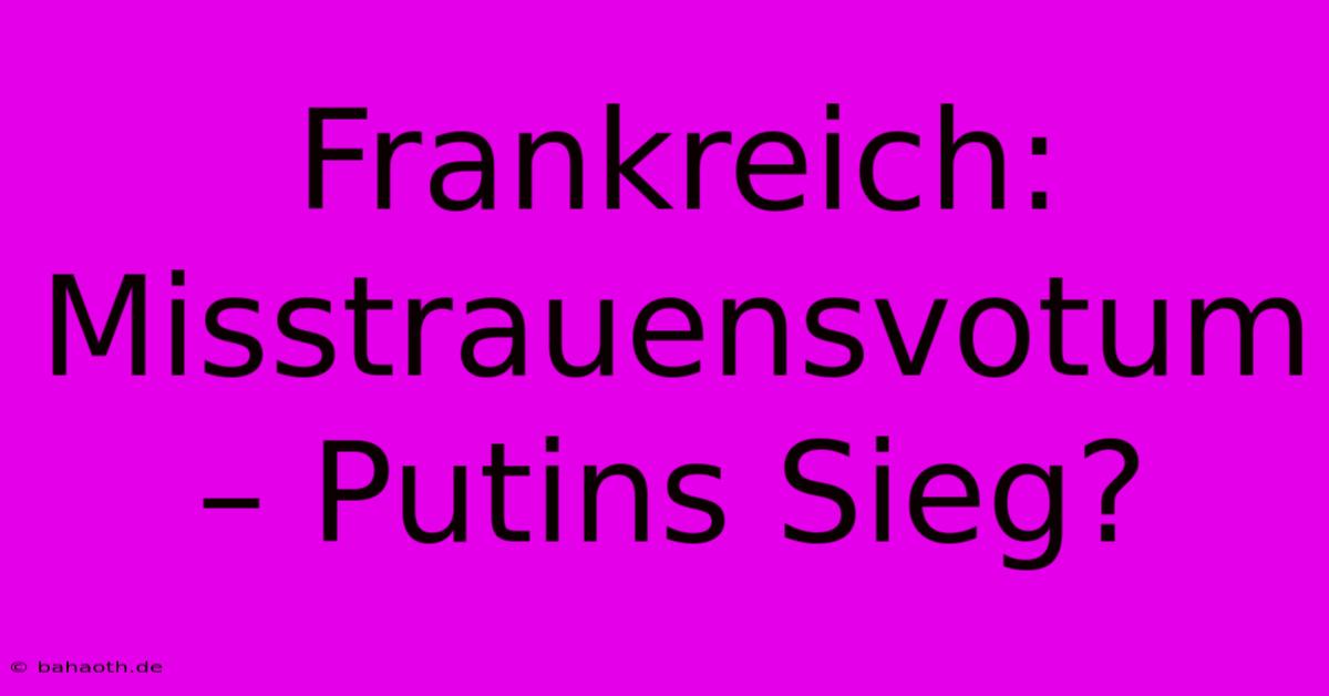 Frankreich: Misstrauensvotum – Putins Sieg?