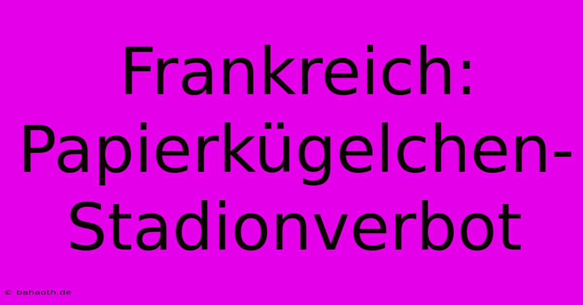 Frankreich: Papierkügelchen-Stadionverbot