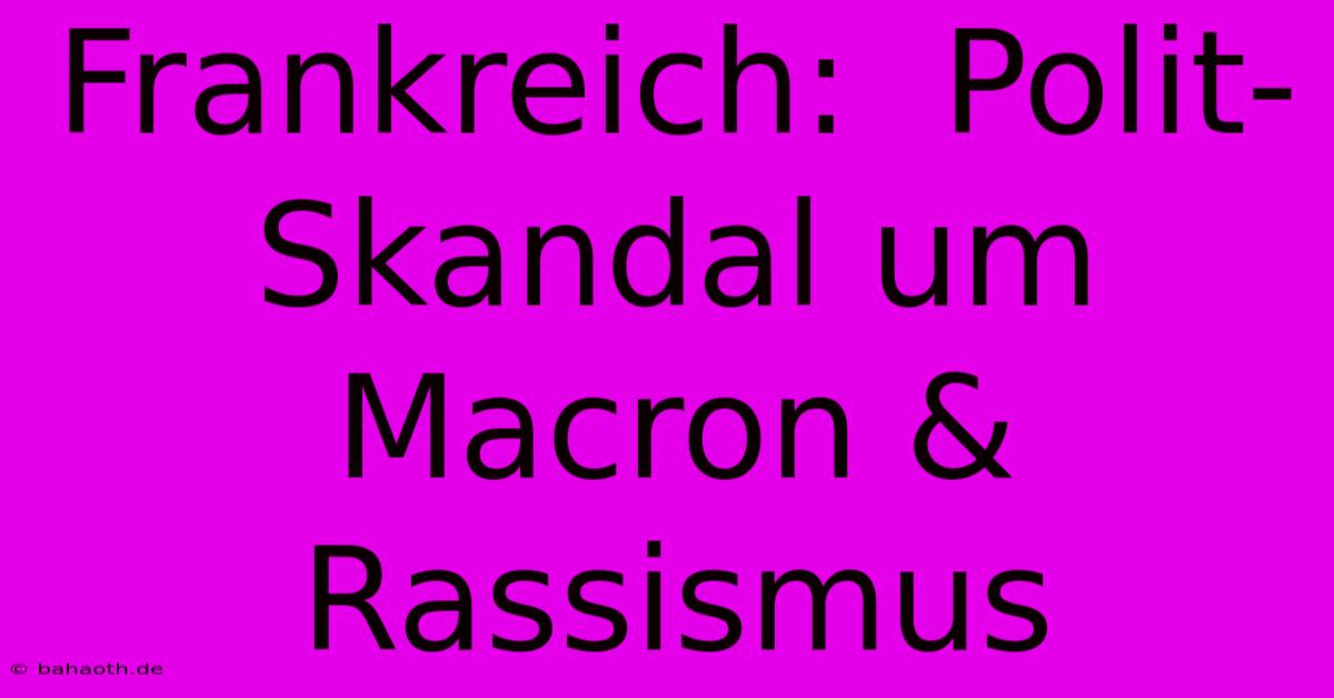 Frankreich:  Polit-Skandal Um Macron & Rassismus