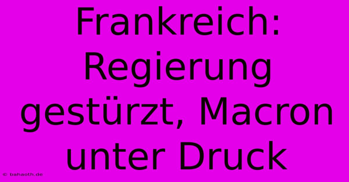 Frankreich: Regierung Gestürzt, Macron Unter Druck