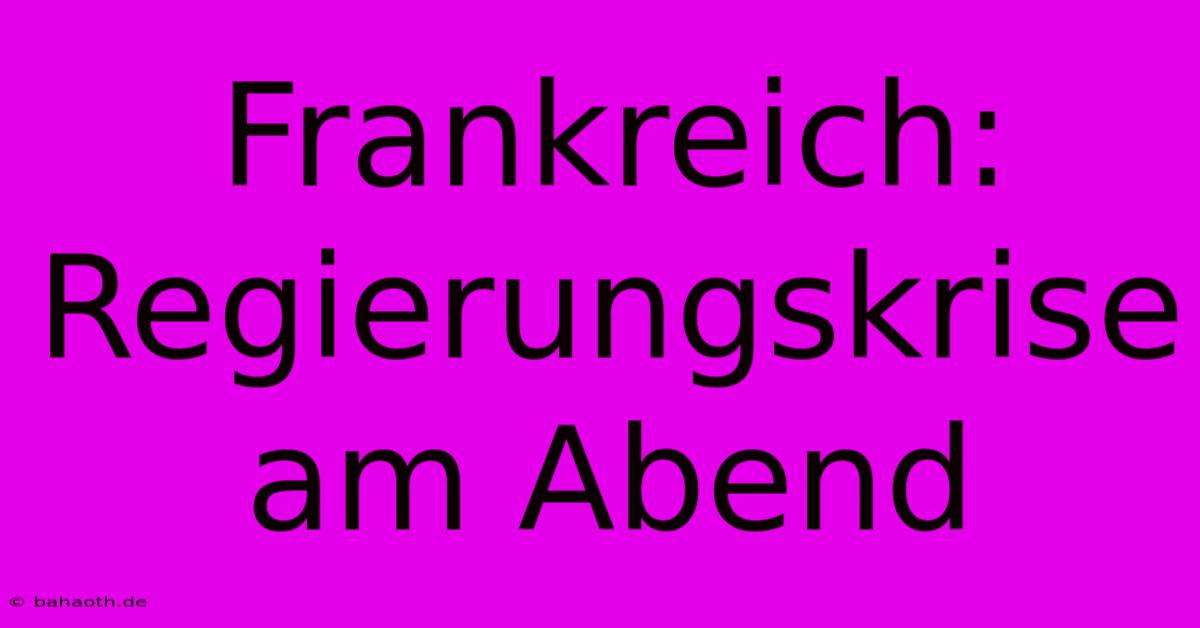 Frankreich: Regierungskrise Am Abend