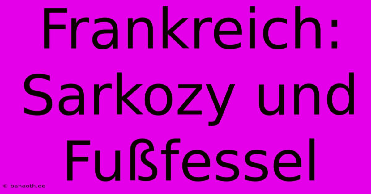 Frankreich: Sarkozy Und Fußfessel