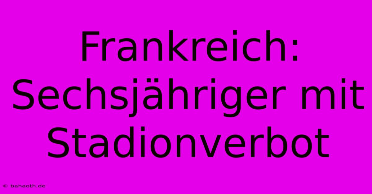 Frankreich: Sechsjähriger Mit Stadionverbot