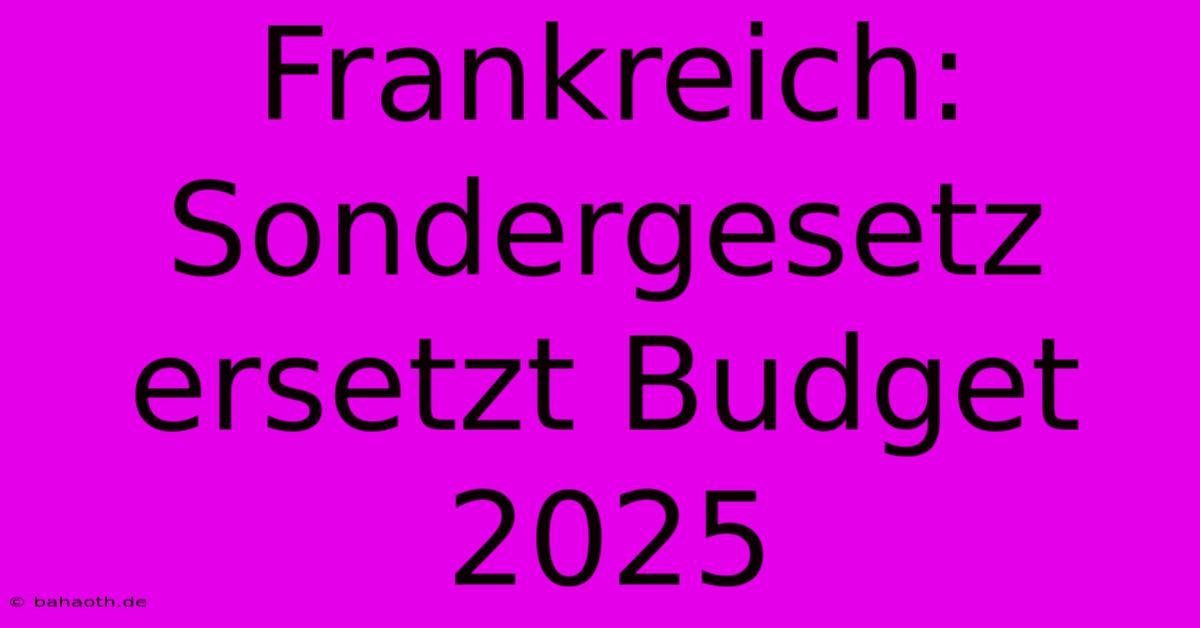 Frankreich: Sondergesetz Ersetzt Budget 2025