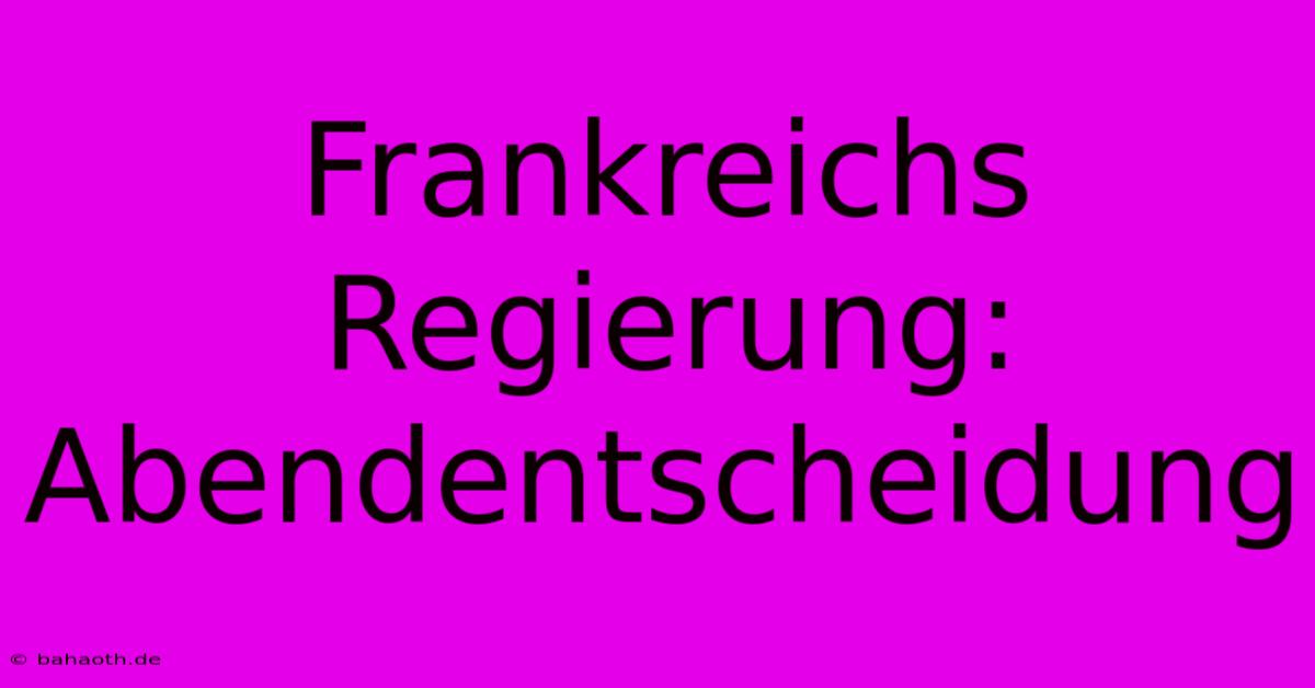 Frankreichs Regierung: Abendentscheidung