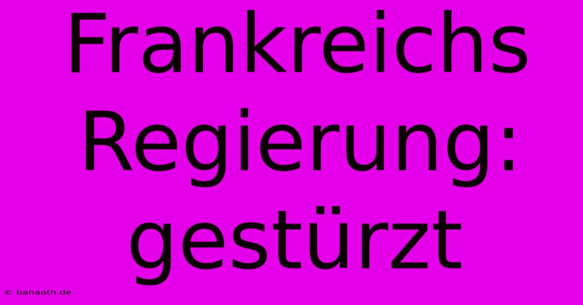 Frankreichs Regierung: Gestürzt