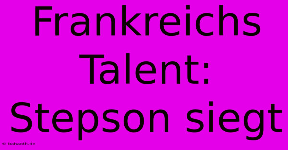 Frankreichs Talent: Stepson Siegt