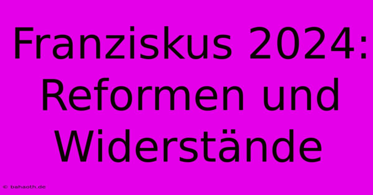 Franziskus 2024:  Reformen Und Widerstände