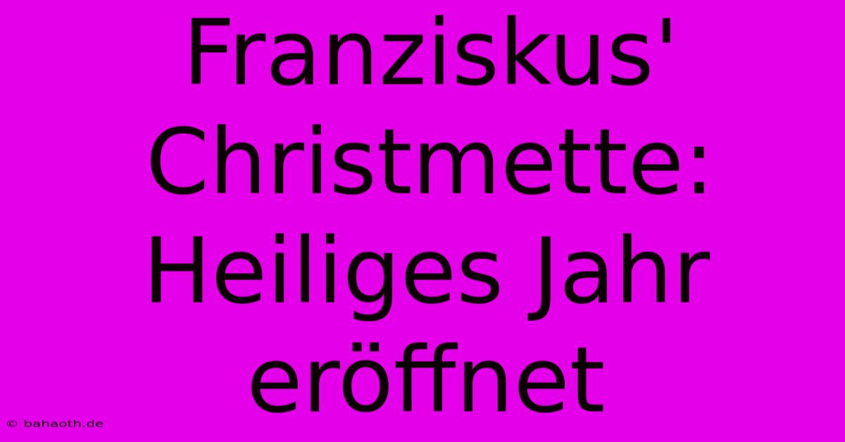 Franziskus' Christmette: Heiliges Jahr Eröffnet