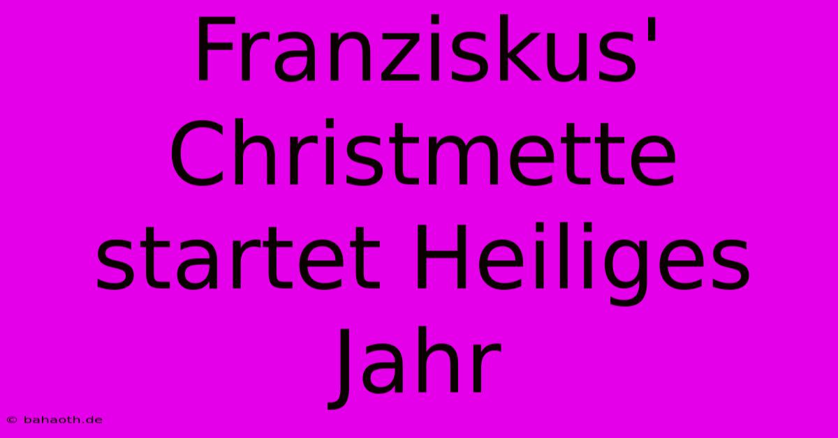 Franziskus' Christmette Startet Heiliges Jahr