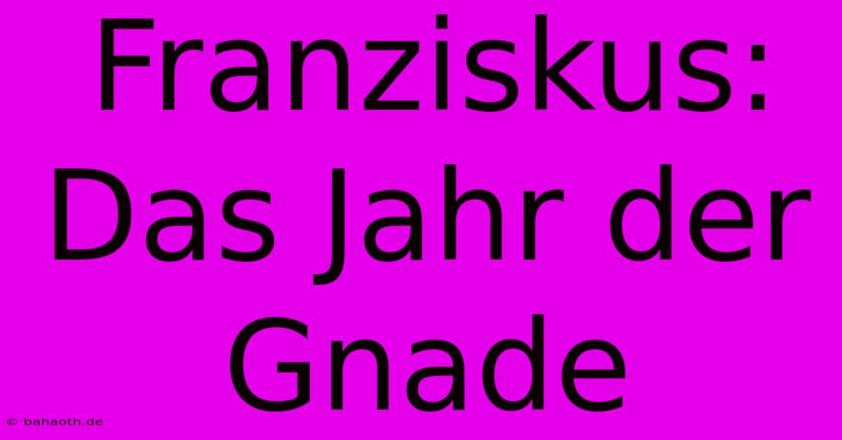 Franziskus: Das Jahr Der Gnade