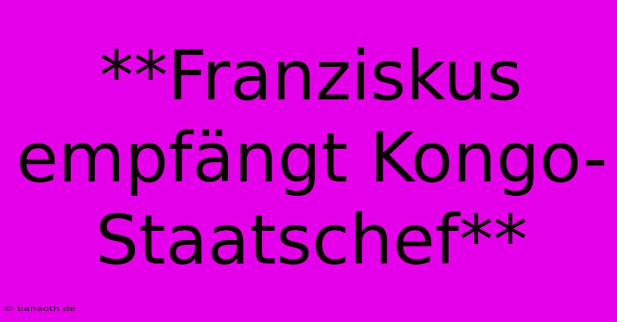 **Franziskus Empfängt Kongo-Staatschef**