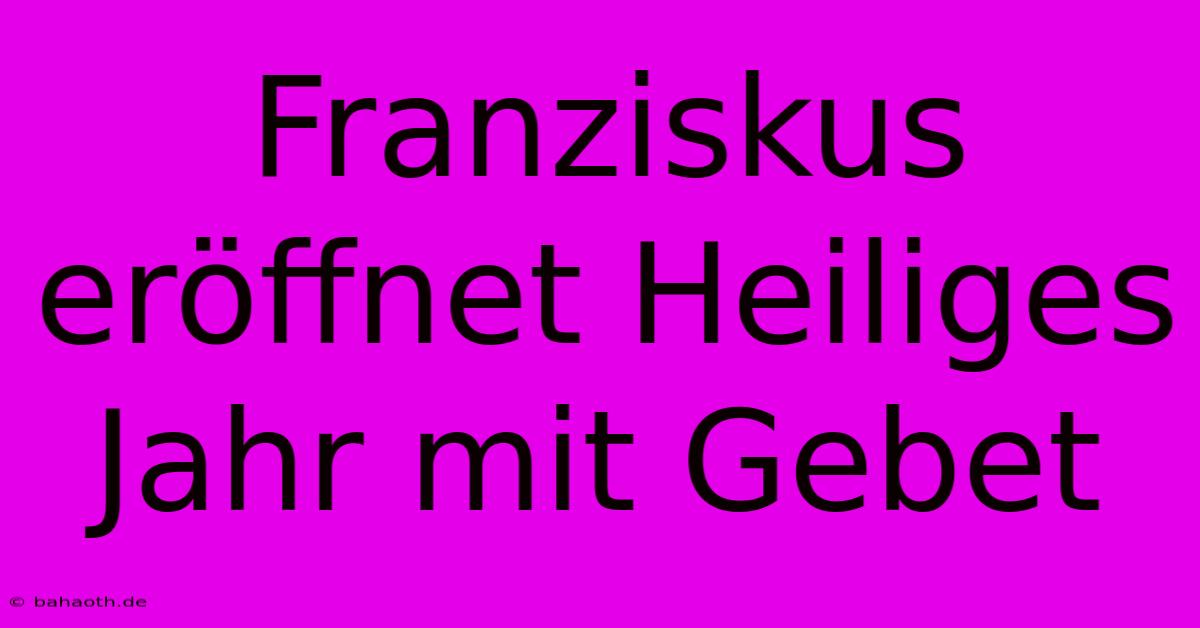 Franziskus Eröffnet Heiliges Jahr Mit Gebet