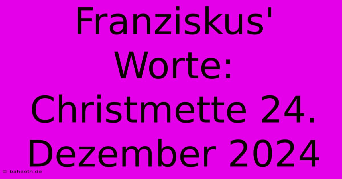 Franziskus' Worte: Christmette 24. Dezember 2024