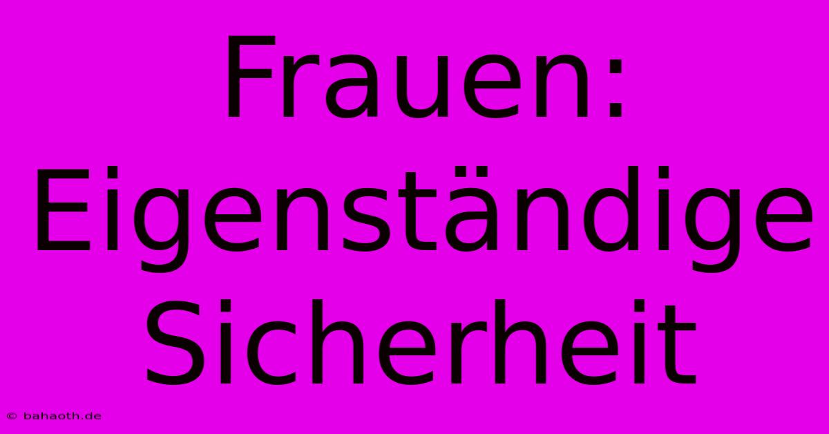 Frauen: Eigenständige Sicherheit