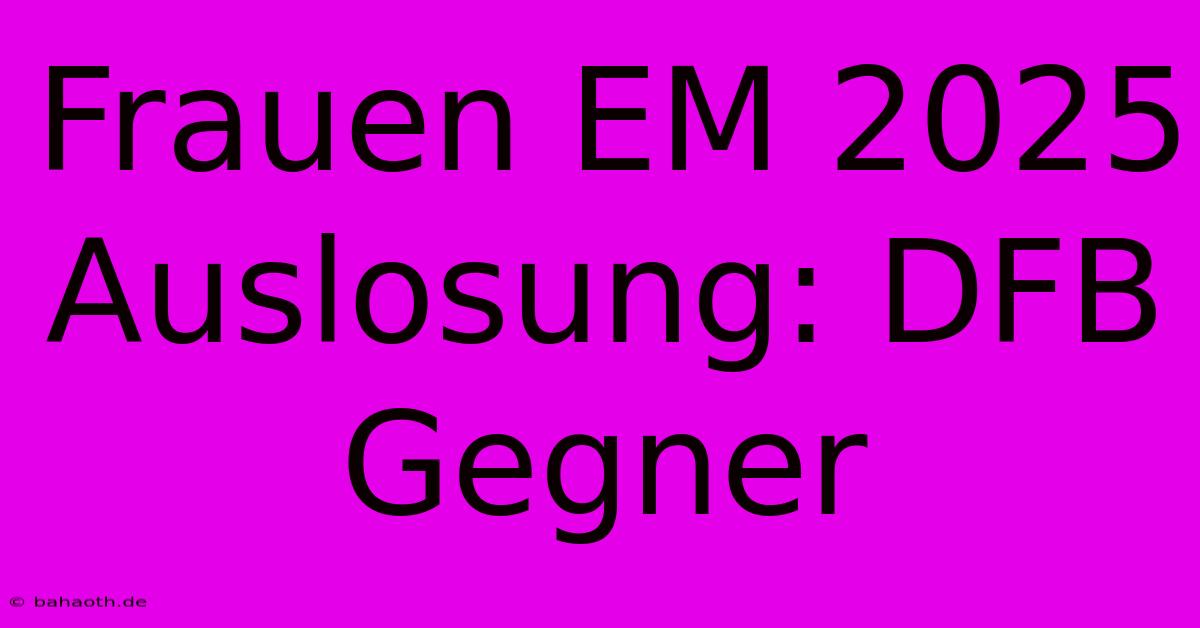 Frauen EM 2025 Auslosung: DFB Gegner