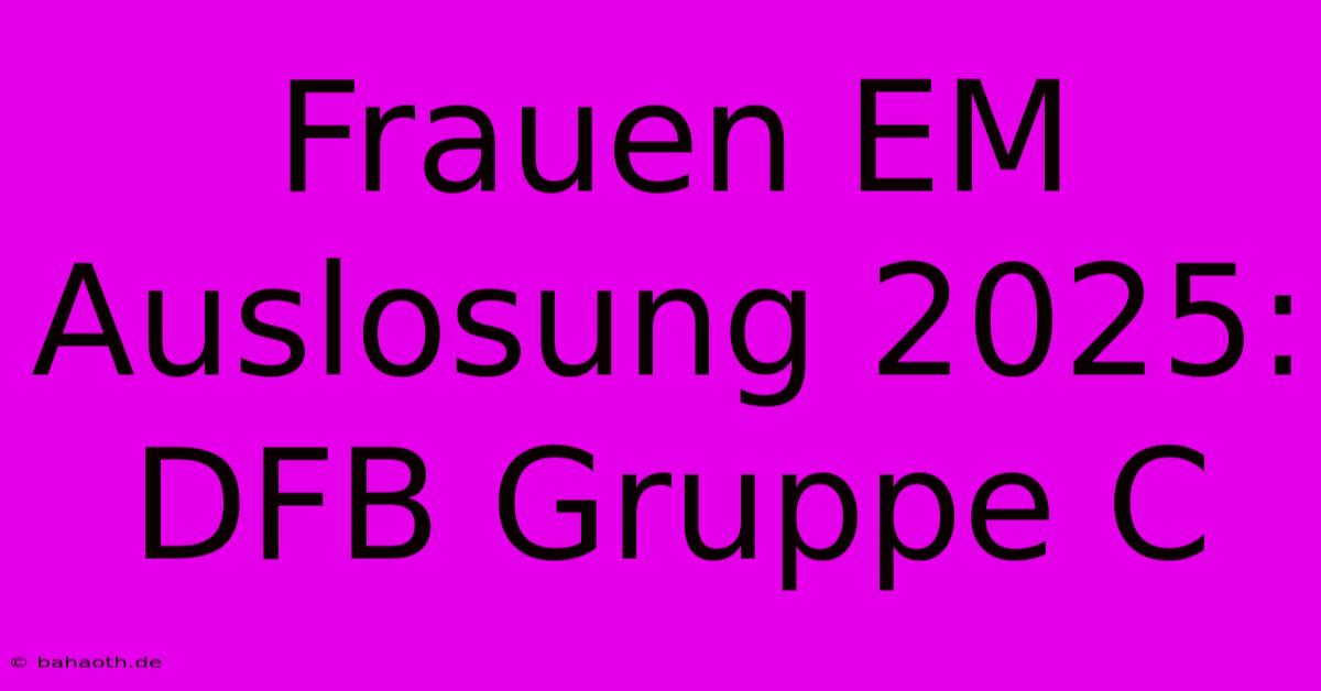 Frauen EM Auslosung 2025: DFB Gruppe C