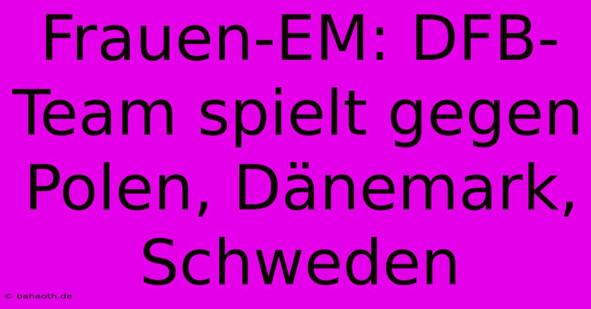 Frauen-EM: DFB-Team Spielt Gegen Polen, Dänemark, Schweden