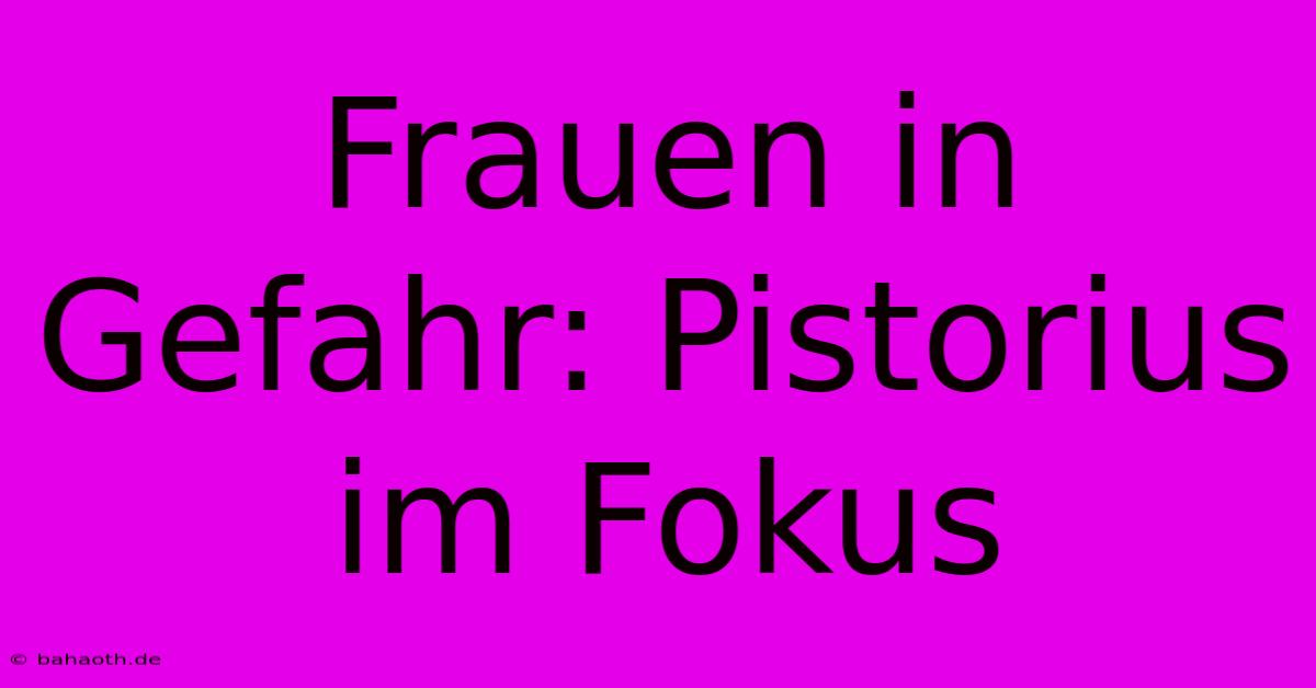 Frauen In Gefahr: Pistorius Im Fokus