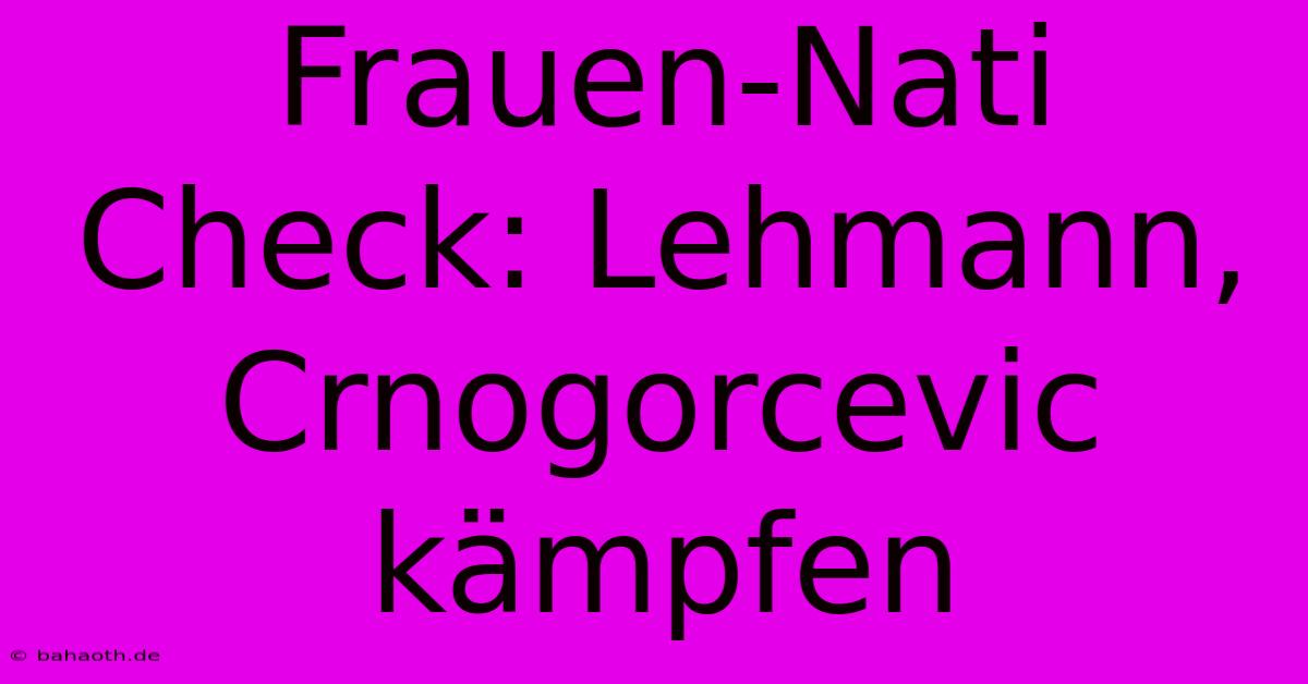 Frauen-Nati Check: Lehmann, Crnogorcevic Kämpfen