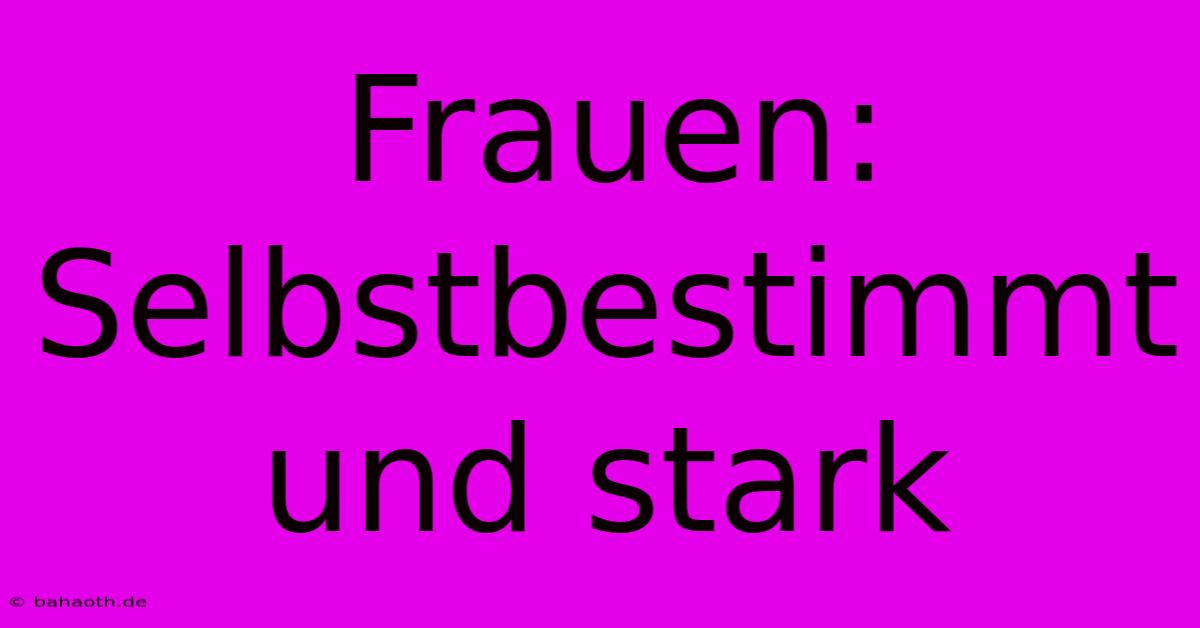 Frauen: Selbstbestimmt Und Stark