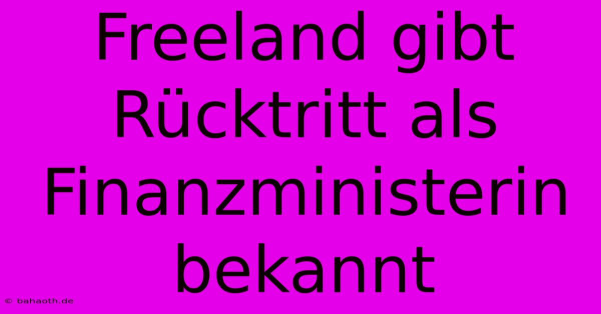 Freeland Gibt Rücktritt Als Finanzministerin Bekannt