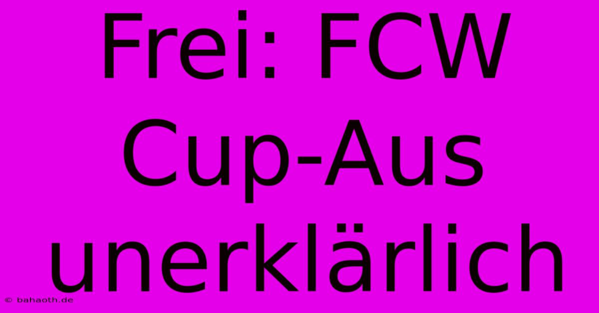 Frei: FCW Cup-Aus Unerklärlich