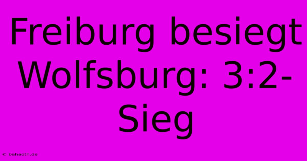 Freiburg Besiegt Wolfsburg: 3:2-Sieg