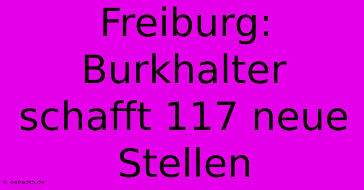 Freiburg: Burkhalter Schafft 117 Neue Stellen