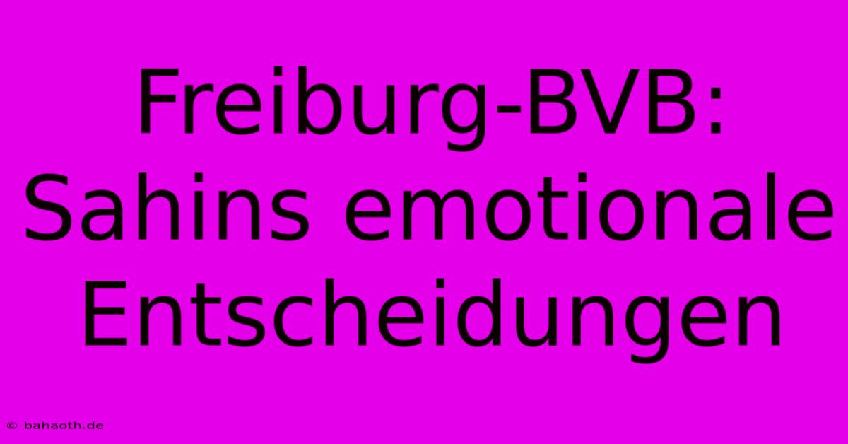 Freiburg-BVB: Sahins Emotionale Entscheidungen