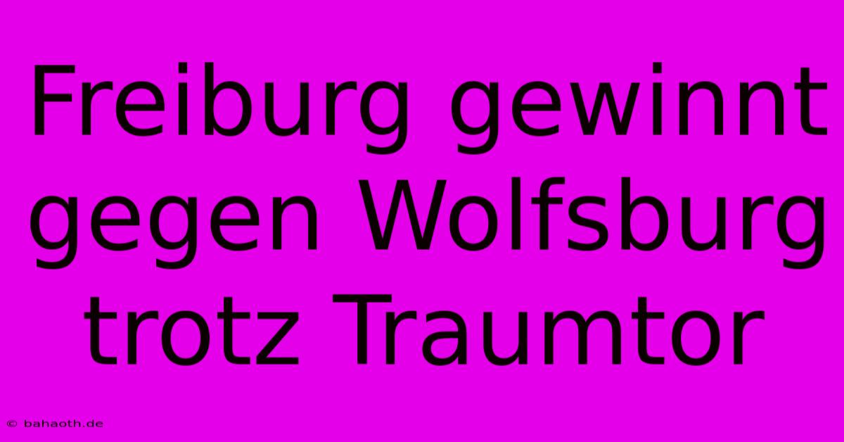 Freiburg Gewinnt Gegen Wolfsburg Trotz Traumtor