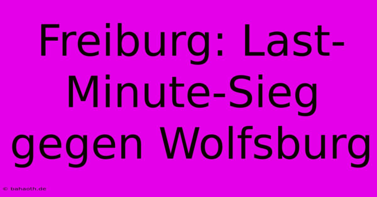 Freiburg: Last-Minute-Sieg Gegen Wolfsburg