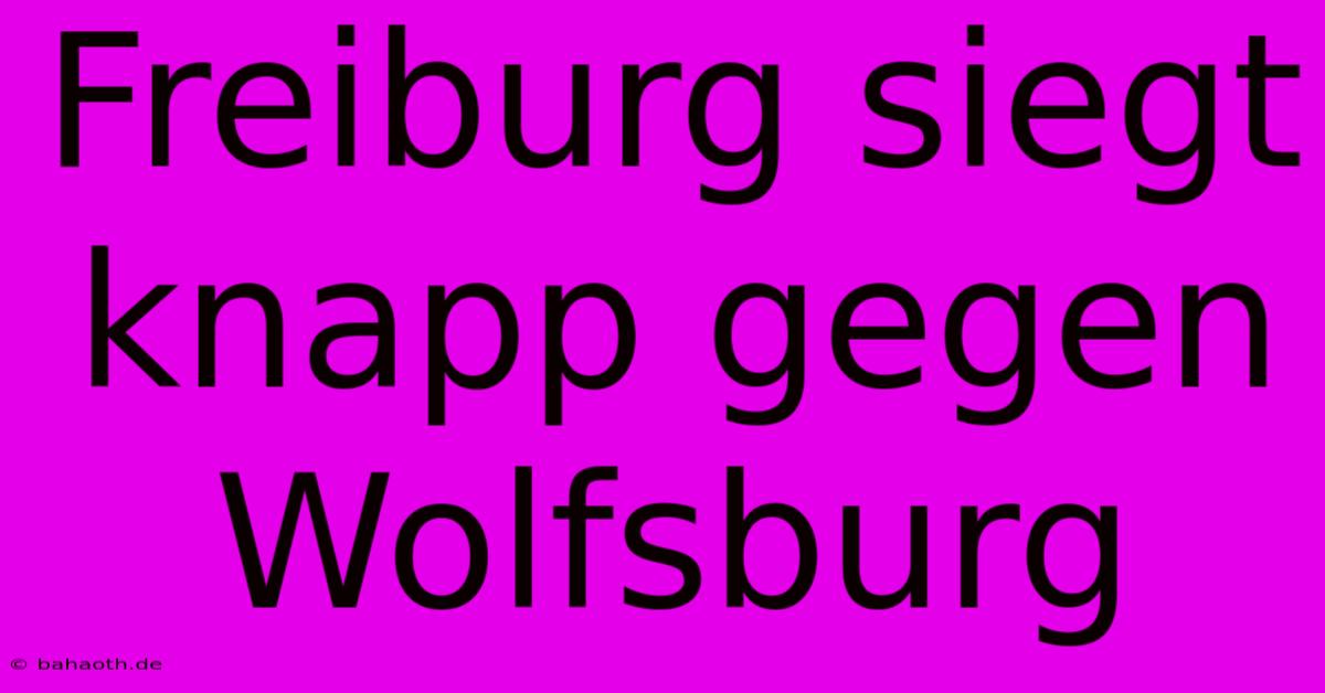 Freiburg Siegt Knapp Gegen Wolfsburg