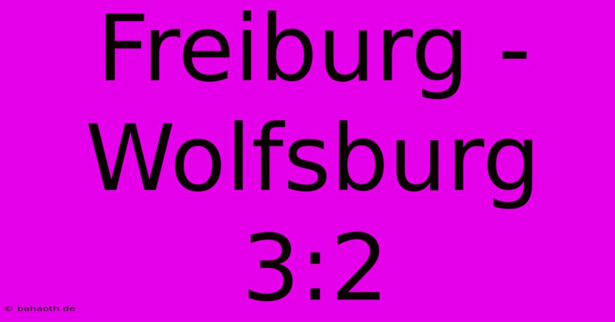 Freiburg - Wolfsburg 3:2