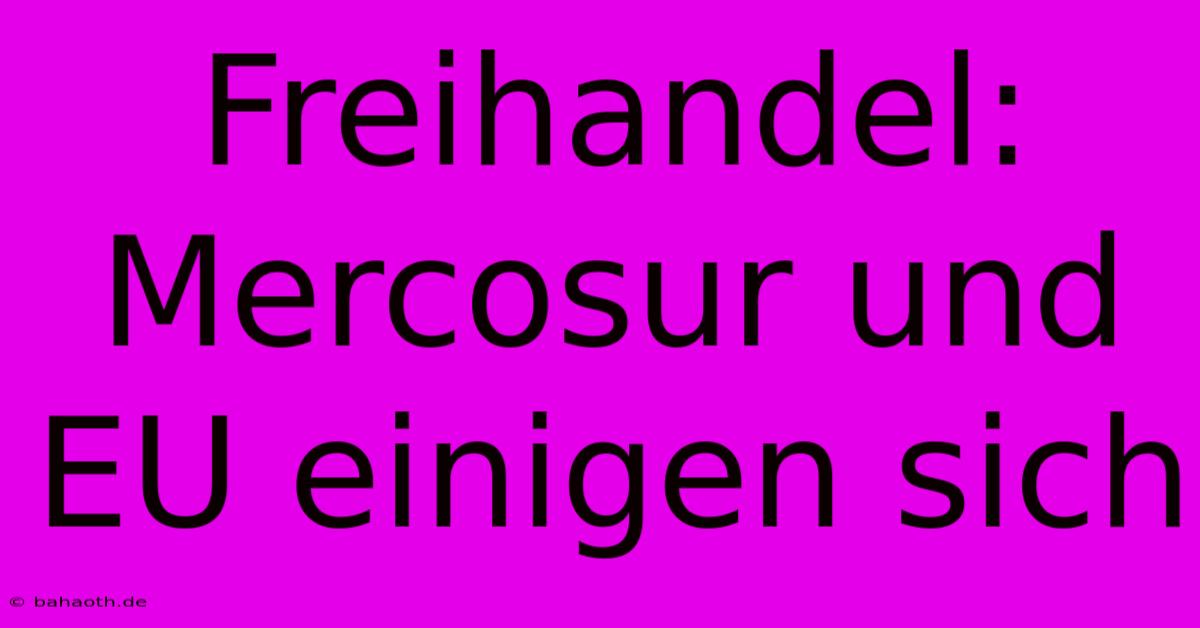 Freihandel: Mercosur Und EU Einigen Sich