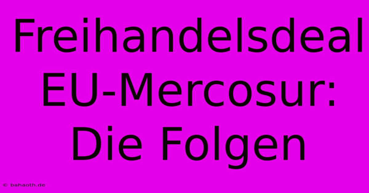 Freihandelsdeal EU-Mercosur:  Die Folgen