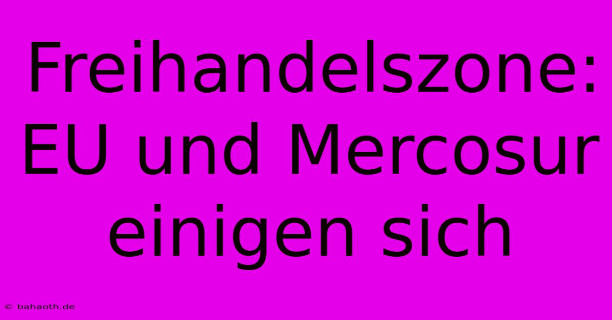 Freihandelszone: EU Und Mercosur Einigen Sich