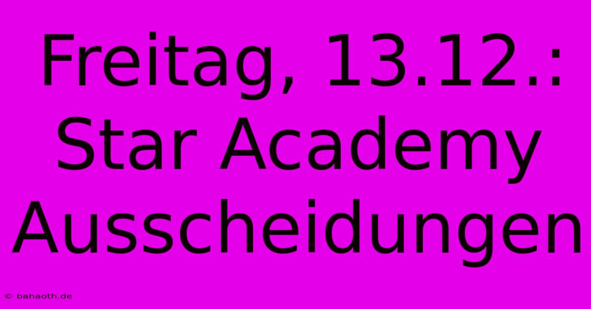 Freitag, 13.12.: Star Academy Ausscheidungen