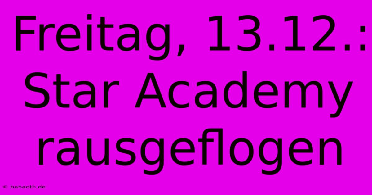 Freitag, 13.12.: Star Academy Rausgeflogen